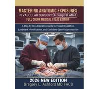 Mastering Anatomic Exposures in Vascular Surgery: A Surgical Atlas: A Step-by-Step Operative Guide to Vessel Dissection, Landmark Identification, and Confident Open Reconstruction