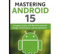 Mastering Android 15: Complete Guide with Best Practices for Design, Performance, and Monetization (Digital Learning and Tutorials Made Easy for Beginners)