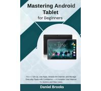 Mastering Android Tablet for Beginners: How to set up, use apps, browse the internet, and manage everyday tasks with confidence - A complete user manual for seniors and new users