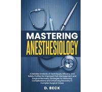 Mastering Anesthesiology: A Detailed Analysis of Techniques, Efficacy, and Safety Profiles for Improved Pain Management and Surgical Recovery, ... Cases. (A Journey Through Science Books)