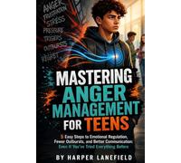 Mastering Anger Management for Teens: 5 Easy Steps to Emotional Regulation, Fewer Outbursts, and Better Communication: Even If You've Tried Everything Before