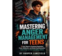 Mastering Anger Management for Teens: 5 Easy Steps to Emotional Regulation, Fewer Outbursts, and Better Communication: Even If You've Tried Everything Before