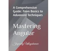 Mastering Angular: A Comprehensive Guide: From Basics to Advanced Techniques