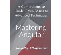 Mastering Angular: A Comprehensive Guide: From Basics to Advanced Techniques