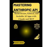 Mastering Anthropic API: Build Secure, Ethical, and Scalable AI Apps with Claude and MCP (AI, Autonomous Agents & Enterprise Intelligence)