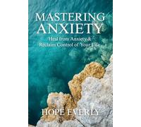 Mastering Anxiety: Heal From Anxiety & Reclaim Control of Your Life