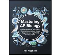 Mastering AP Biology: Complete Course Guide with Concise Explanations, Visual Diagrams, and High-Yield Practice for a 5