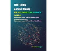 Mastering Apache Hadoop for Data Engineering & Big Data Systems: A Practical Guide to HDFS, YARN, Spark Integration, Security, Governance, and Hybrid Cloud Workflows