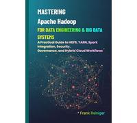 Mastering Apache Hadoop for Data Engineering & Big Data Systems: A Practical Guide to HDFS, YARN, Spark Integration, Security, Governance, and Hybrid Cloud Workflows