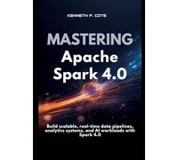 Mastering Apache Spark 4.0: Build scalable, real-time data pipelines, analytics systems, and AI workloads with Spark 4.0