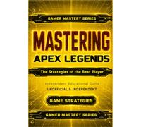 MASTERING APEX LEGENDS: The Strategies of the Best Player (The Gamer Mastery Series - Apex Legends Edition)