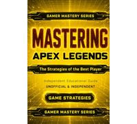 MASTERING APEX LEGENDS: The Strategies of the Best Player (The Gamer Mastery Series - Apex Legends Edition)