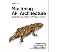 Mastering API Architecture: Defining, Connecting, and Securing Distributed Systems and Microservices