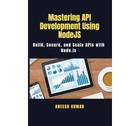 Mastering API Development Using NodeJS: Build, Secure, and Scale APIs with Node.js