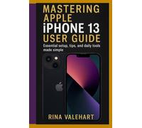 Mastering Apple iPhone 13 User Guide: Essential setup, tips, and daily tools made simple