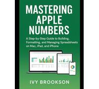 Mastering Apple Numbers: A Step-by-Step Guide to Building, Formatting, and Managing Spreadsheets on Mac, iPad, and iPhone (APPLICATION & SOFTWARE TOOLS/GUIDES)
