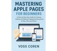 Mastering Apple Pages for Beginners: A Step-by-Step User Guide to Creating, Editing, and Sharing Professional Documents on Mac, iPad, and iPhone