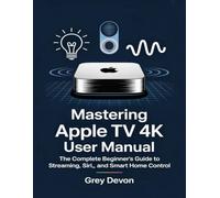 Mastering Apple TV 4k user manual: The Complete Beginner’s Guide to Streaming, Siri, and Smart Home Control.