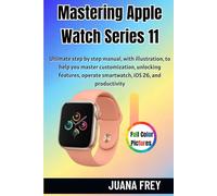 Mastering Apple Watch Series 11: Ultimate step by step manual, with illustration, to help you master customization, unlocking features, operate smartwatch, iOS 26, and productivity