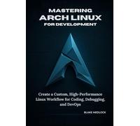 Mastering Arch Linux for Development: Create a Custom, High-Performance Linux Workflow for Coding, Debugging, and DevOps