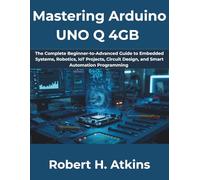 Mastering Arduino UNO Q 4GB: The Complete Beginner-to-Advanced Guide to Embedded Systems, Robotics, IoT Projects, Circuit Design, and Smart Automation Programming: 14 (The Complete Developer Series)