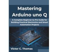 Mastering Arduino uno Q: A Complete Beginner-to-Pro Guide for Building Practical Electronics and Smart Automation Projects (Creative Intelligence Series)