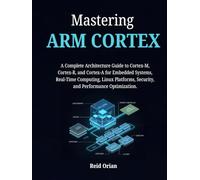 Mastering ARM CORTEX: A Complete Architecture Guide to Cortex-M, Cortex- R, and Cortex-A for Embedded Systems , Real-Time Computing, Linux Platforms, Security and Performance Optimization