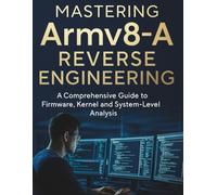 Mastering Armv8-A Reverse Engineering: A Comprehensive Guide to Firmware, Kernel and System-Level Analysis (Essential Tutorials and Guides for Developers and Programmers)