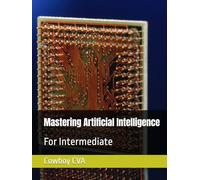 Mastering Artificial Intelligence: For Intermediate (AI, the whole new world)