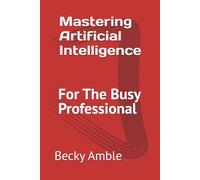 Mastering Artificial Intelligence for the Busy Professional