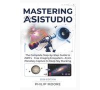 MASTERING ASISTUDIO: The Complete Step-by-Step Guide to ZWO’s Free Imaging Ecosystem-From Planetary Capture to Deep-Sky Stacking (The Ultimate Tech Handbook)