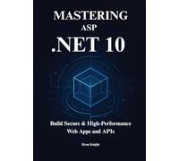 Mastering ASP.NET Core 10: A Comprehensive Guide to Building High-Performance, Production-Ready Web Applications on the new .NET 10 LTS