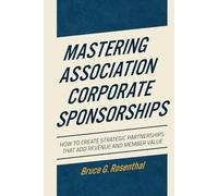 Mastering Association Corporate Sponsorships: How to Create Strategic Partnerships that Add Revenue and Member Value
