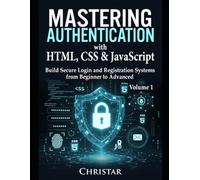Mastering Authentication with HTML, CSS & JavaScript: Build Secure Login and Registration Systems from Beginner to Advanced (Mastering Web Development)