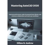 Mastering AutoCAD 2026: Improves performance, adds AI-powered Smart Blocks, and enhances collaboration and multi-user workflows (The Future Developers)