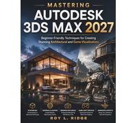 Mastering Autodesk 3ds Max 2027: Beginner-Friendly Techniques for Creating Stunning Architectural and Game Visualizations: 9 (FutureTech Professional Series)