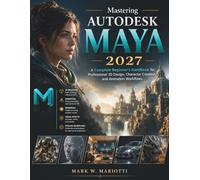 Mastering Autodesk Maya 2027: A Complete Beginner’s Handbook for Professional 3D Design, Character Creation, and Animation Workflows (FutureTech Professional Series)