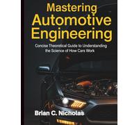 Mastering Automotive Engineering: Concise Theoretical Guide to Understanding the Science of How Cars Work (Complete Guide to Automobile Repairs & Servicing)