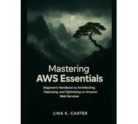 Mastering AWS Essentials: Beginner’s Handbook to Architecting, Deploying, and Optimizing on Amazon Web Services (Next-Gen Tech Chronicles)