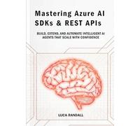 Mastering Azure AI SDKs & REST APIs: Build, Extend, and Automate Intelligent AI Agents That Scale with Confidence