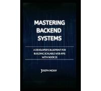 MASTERING BACKEND SYSTEMS: A DEVELOPER’S BLUEPRINT FOR BUILDING SCALABLE WEB APIS WITH NODE.JS