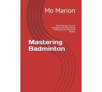 Mastering Badminton: Elite Technique, Tactical Intelligence, and Peak Mental Performance For Advanced Players