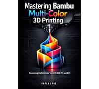 Mastering Bambu Multi-Color 3D Printing: Maximizing the Potential of Your H2C/H2D, P2S and X2C