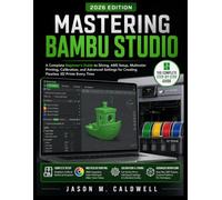 MASTERING BAMBU STUDIO: A Complete Beginner’s Guide to Slicing, AMS Setup, Multicolor Printing, Calibration, and Advanced Settings for Creating Flawless 3D Prints Every Time
