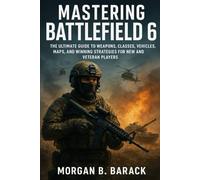 Mastering Battlefield 6: The Ultimate Guide to Weapons, Classes, Vehicles, Maps, and Winning Strategies for New and Veteran Players.