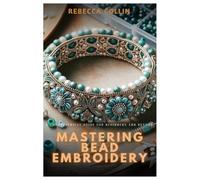 Mastering Bead Embroidery: A Comprehensive Guide for Beginners and Beyond