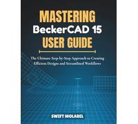 Mastering BeckerCAD 15 User Guide: The Ultimate Step-by-Step Approach to Creating Efficient Designs and Streamlined Workflows