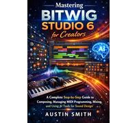 Mastering Bitwig Studio 6 for Creators: A Complete Step-by-Step Guide to Composing, Managing MIDI Programming, Mixing, and Using AI Tools for Sound ... Multimedia And Software Updates (AMS))
