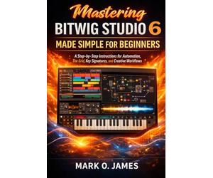 Mastering Bitwig Studio 6 Made Simple for Beginners: Step-by-Step Instructions for Automation, The Grid, Key Signatures, and Creative Workflows