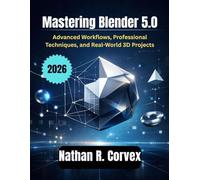 Mastering Blender 5.0: Advanced Workflows, Professional Techniques, and Real-World 3D Projects